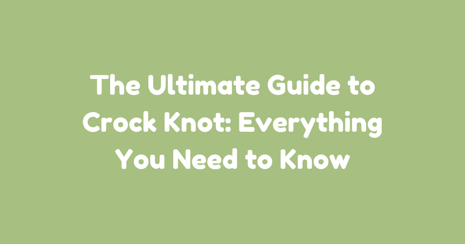 The Ultimate Guide to Crock Knot